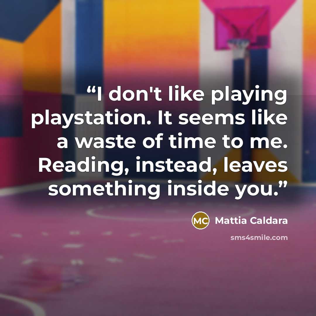 “I don't like playing playstation. It seems like a waste of time to me. Reading, instead, leaves something inside you.” quote by Mattia Caldara