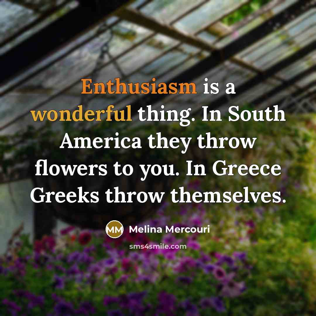 “Enthusiasm is a wonderful thing. In South America they throw…” quote by Melina Mercouri