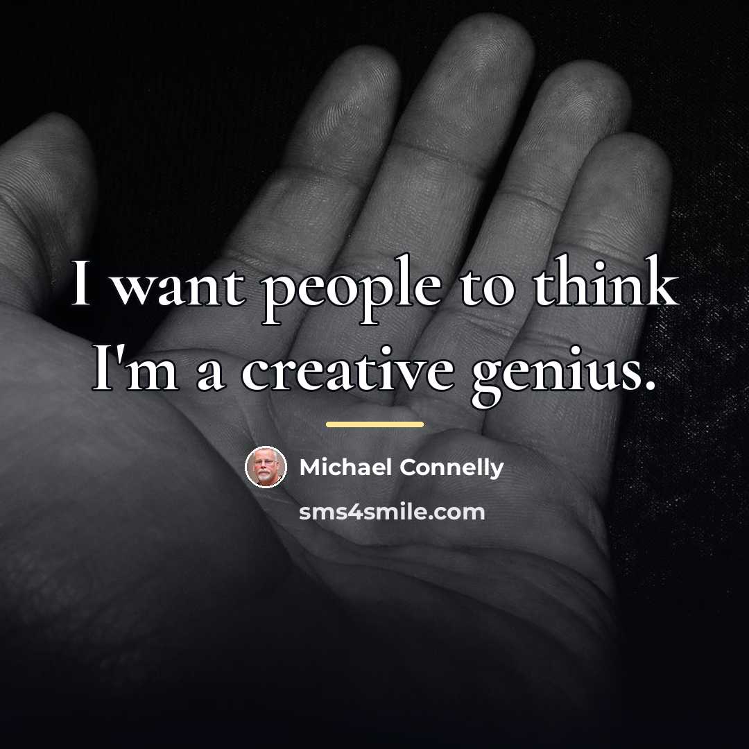 “I want people to think I'm a creative genius.…” quote by Michael Connelly