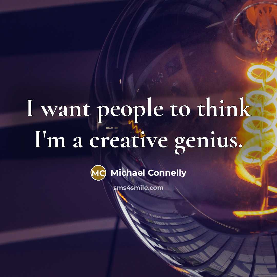 “I want people to think I'm a creative genius.” quote by Michael Connelly