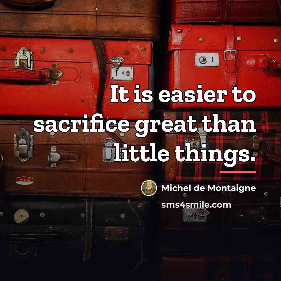 “It is easier to sacrifice great than little things.…” quote by Michel de Montaigne