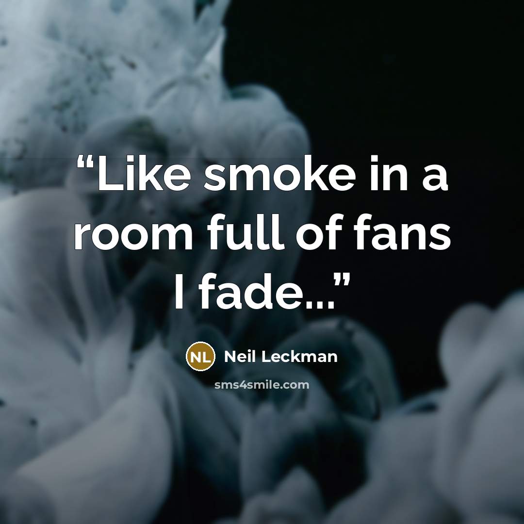 “Like smoke in a room full of fans I fade...” quote by Neil Leckman