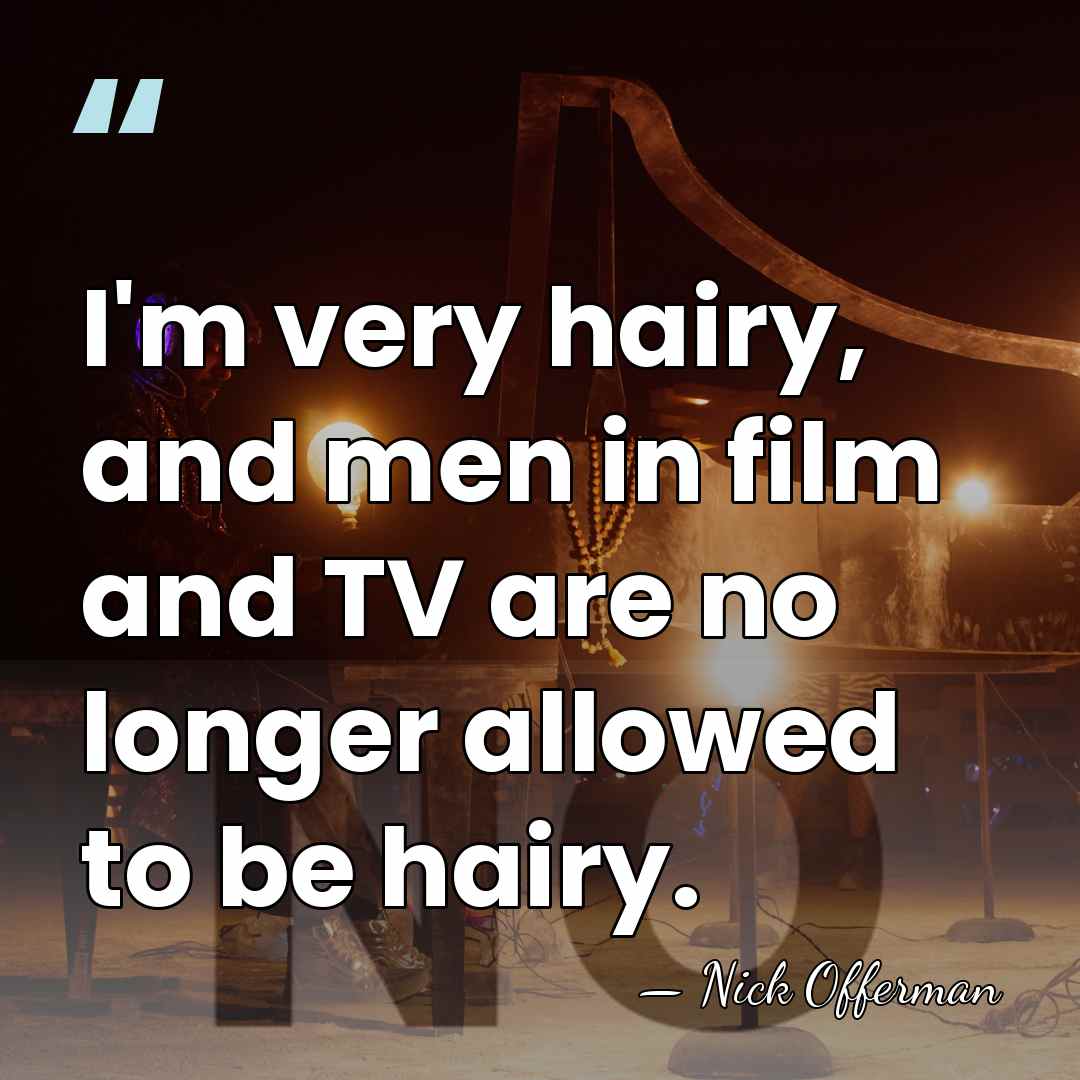 I'm very hairy, and men in film and TV are no longer&hellip; - Nick Offerman