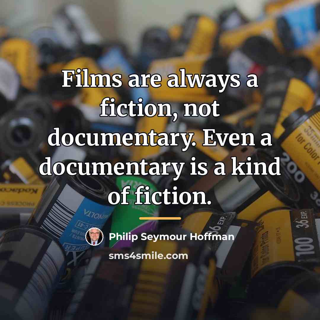 “Films are always a fiction, not documentary. Even a documentary…” quote by Philip Seymour Hoffman