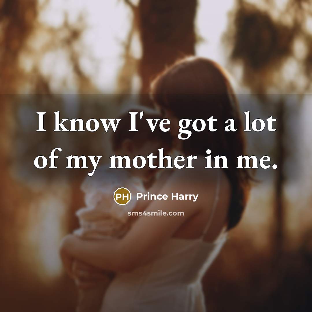 “I know I've got a lot of my mother in…” quote by Prince Harry