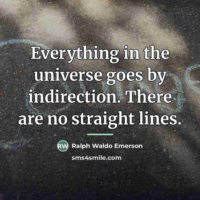 “Everything in the universe goes by indirection. There are no…” quote by Ralph Waldo Emerson