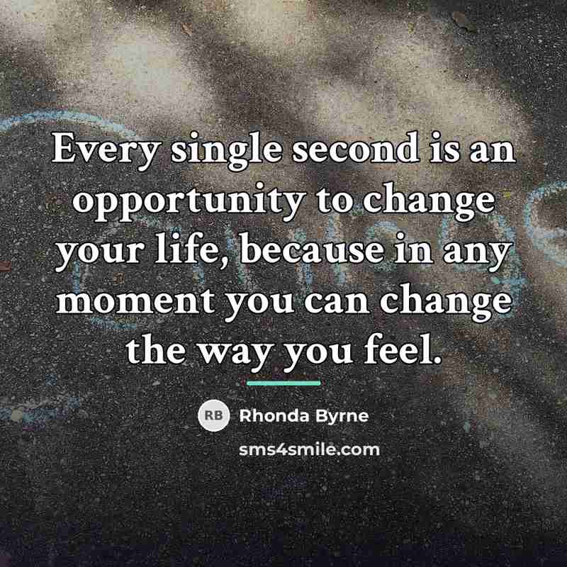 “Every single second is an opportunity to change your life,…” quote by Rhonda Byrne