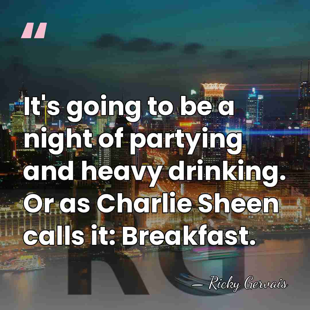It's going to be a night of partying and heavy drinking. Or&hellip; - Ricky Gervais