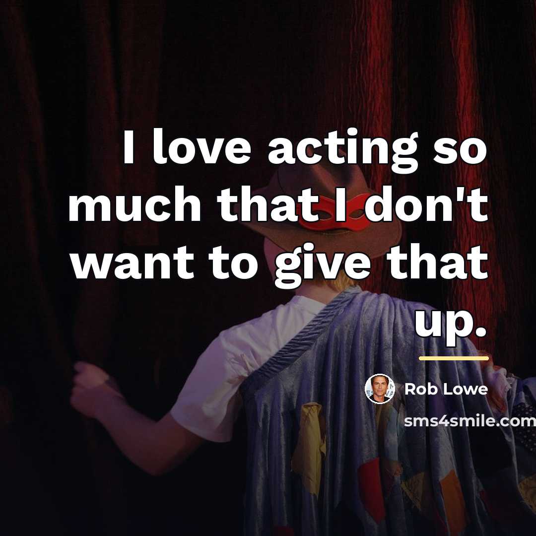 “I love acting so much that I don't want to…” quote by Rob Lowe