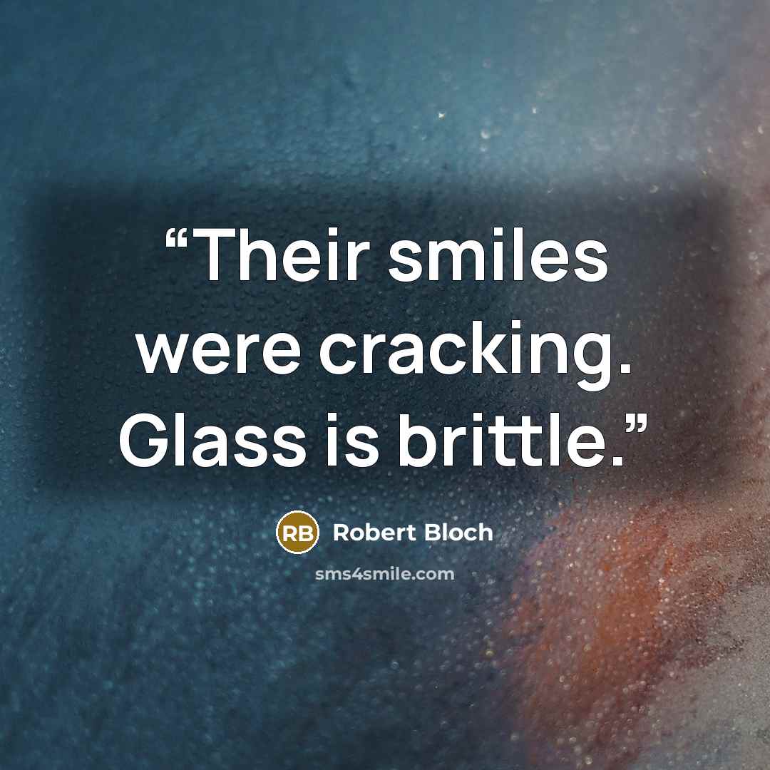 “Their smiles were cracking. Glass is brittle.” quote by Robert Bloch