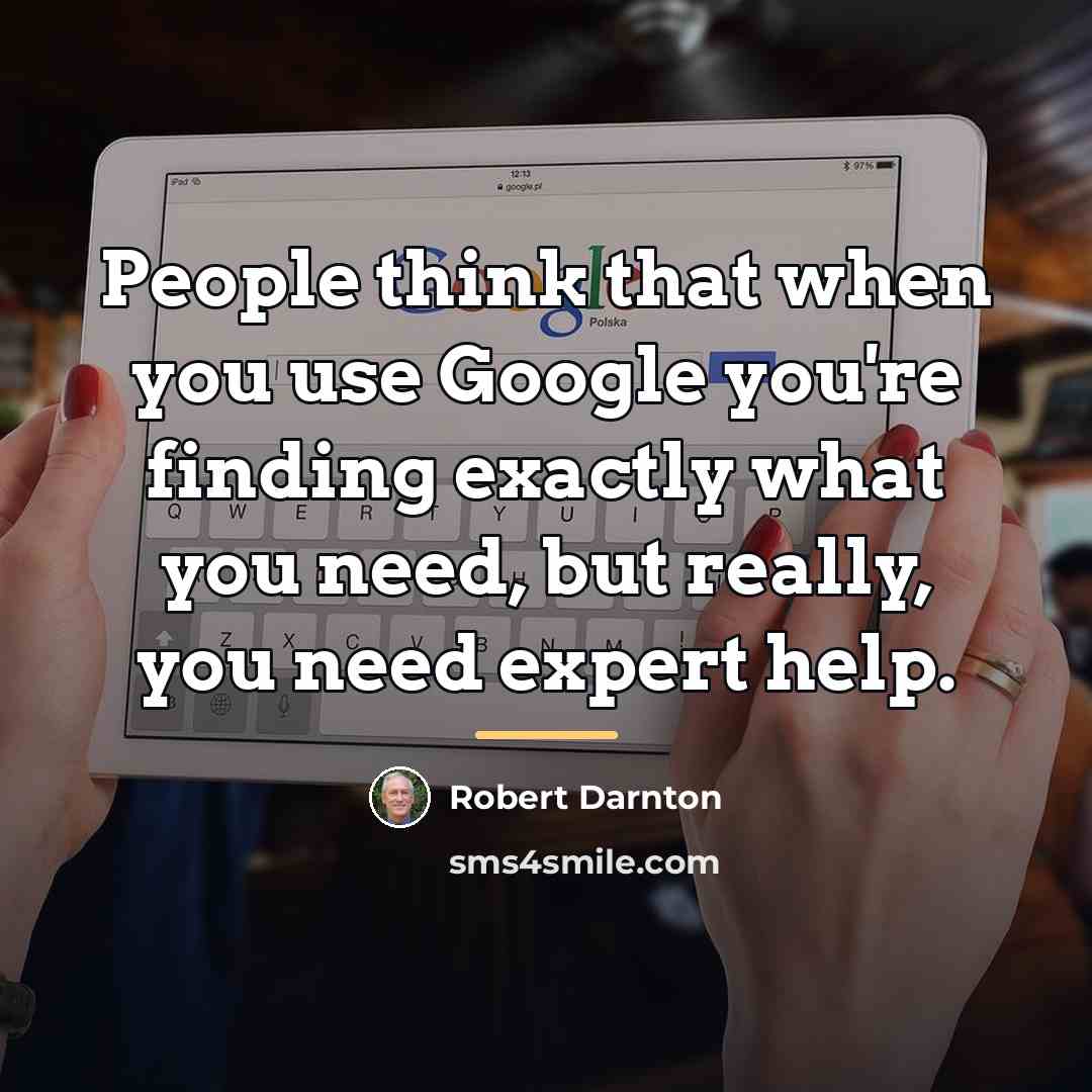“People think that when you use Google you're finding exactly…” quote by Robert Darnton