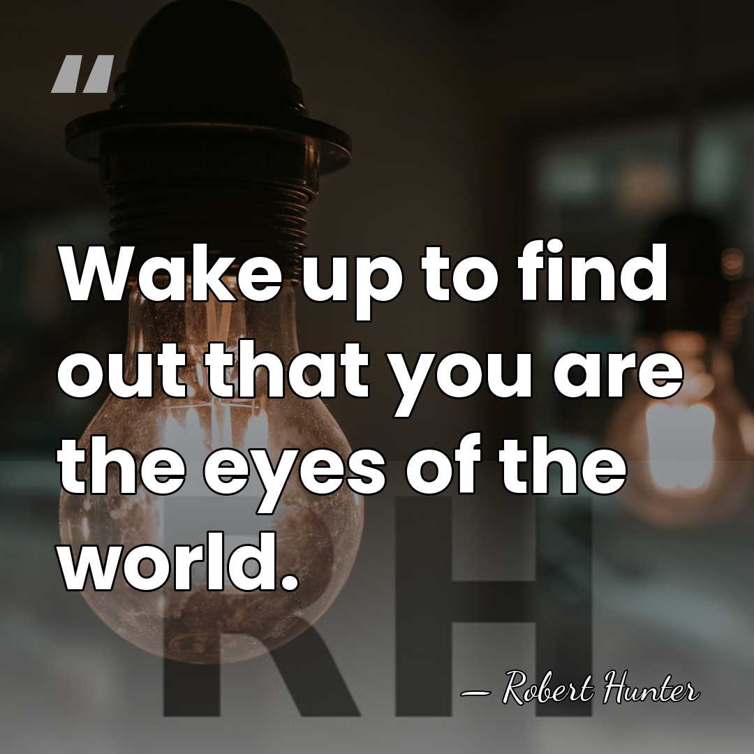 Wake up to find out that you are the eyes of the&hellip; - Robert Hunter