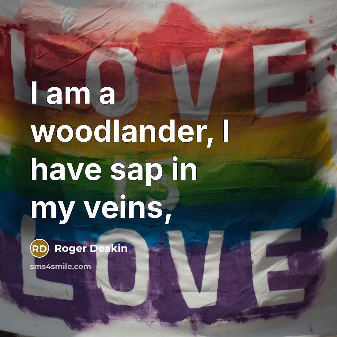 “I am a woodlander, I have sap in my veins,…” quote by Roger Deakin