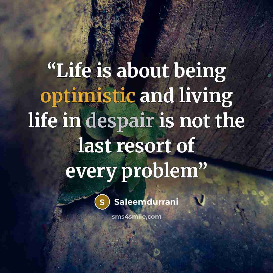“Life is about being optimistic and living life in despair is not the last resort of every problem” quote by Saleemdurrani