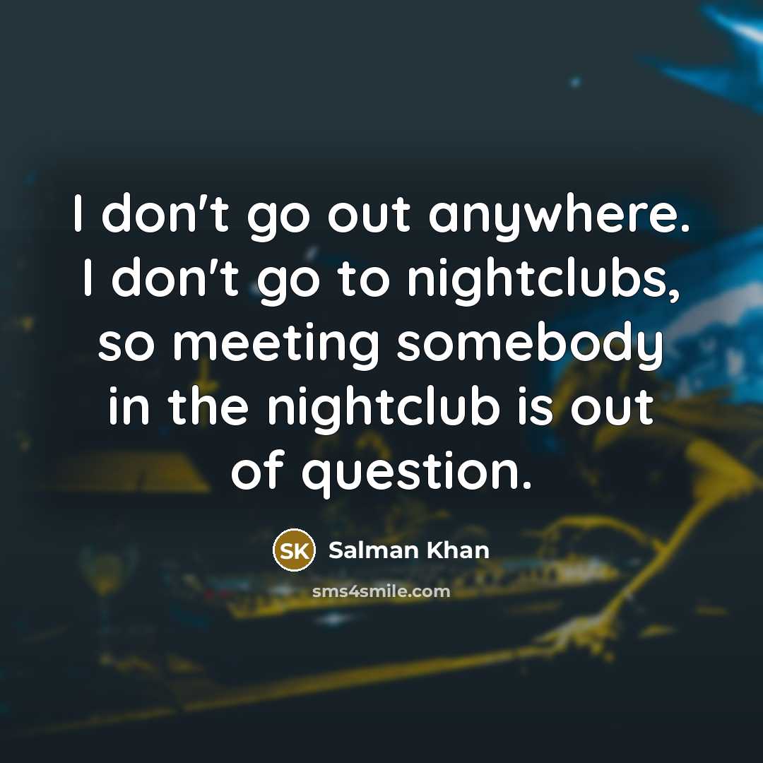 “I don't go out anywhere. I don't go to nightclubs,…” quote by Salman Khan