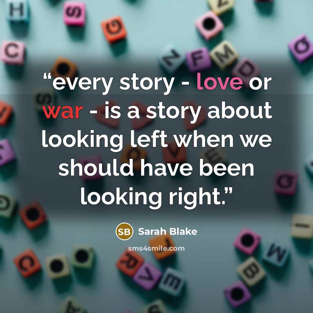 “every story - love or war - is a story about looking left when we should have been looking right.” quote by Sarah Blake