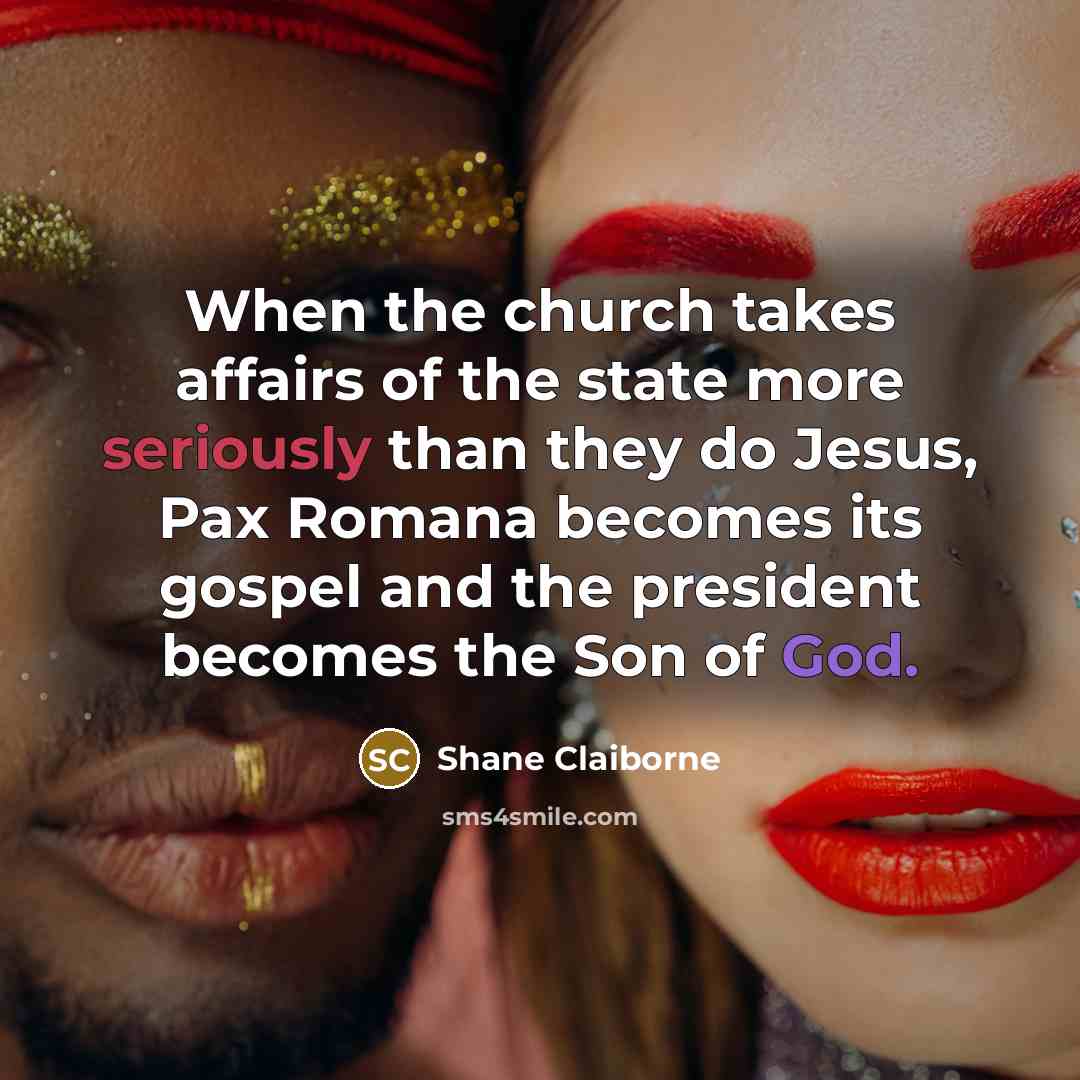 “When the church takes affairs of the state more seriously…” quote by Shane Claiborne