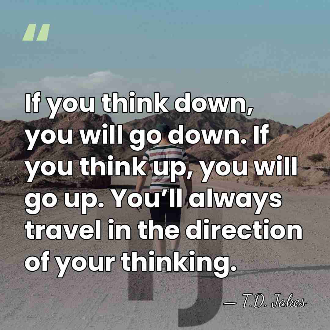 If you think down, you will go down. If you think up,&hellip; - T.D. Jakes