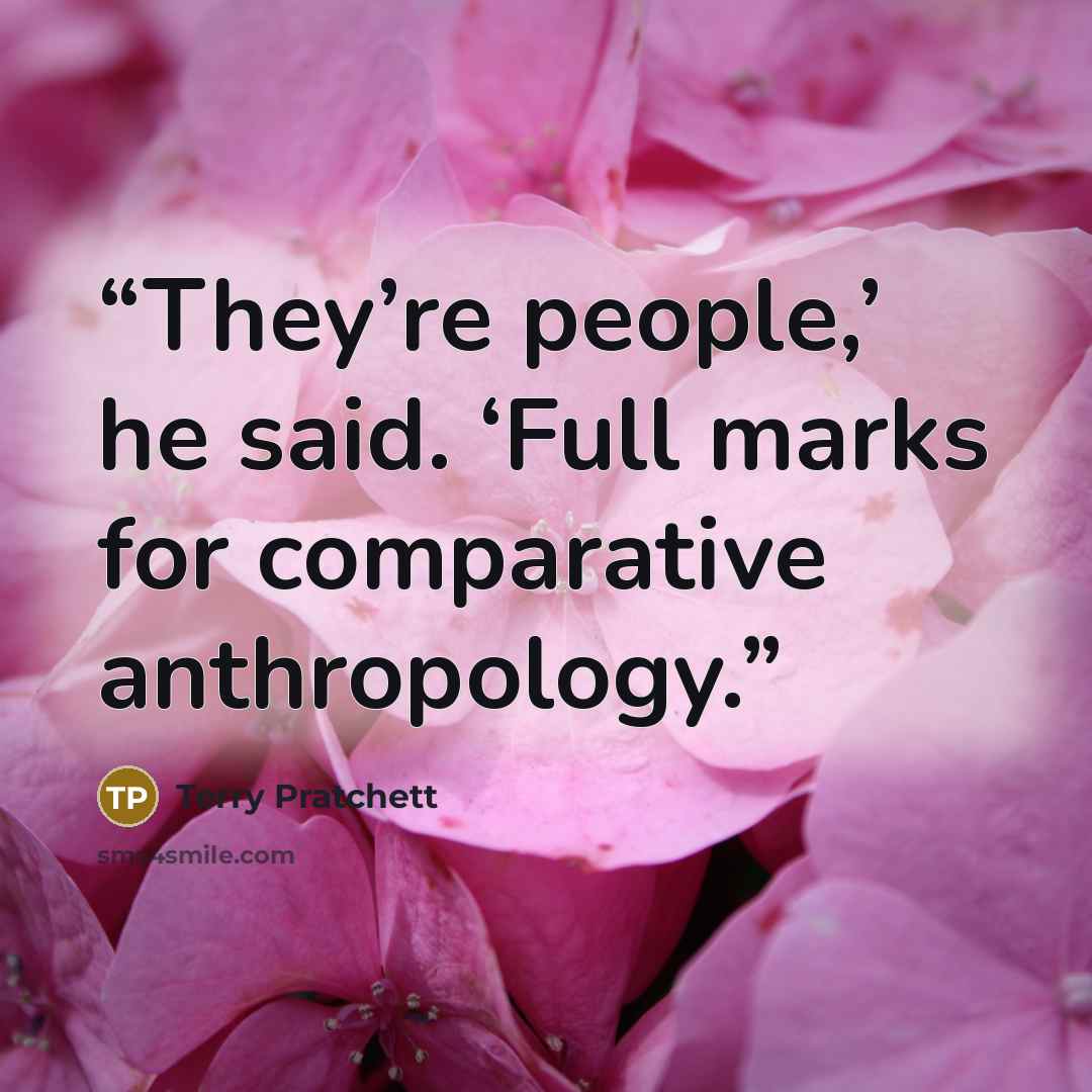 “They’re people,’ he said. ‘Full marks for comparative anthropology.” quote by Terry Pratchett