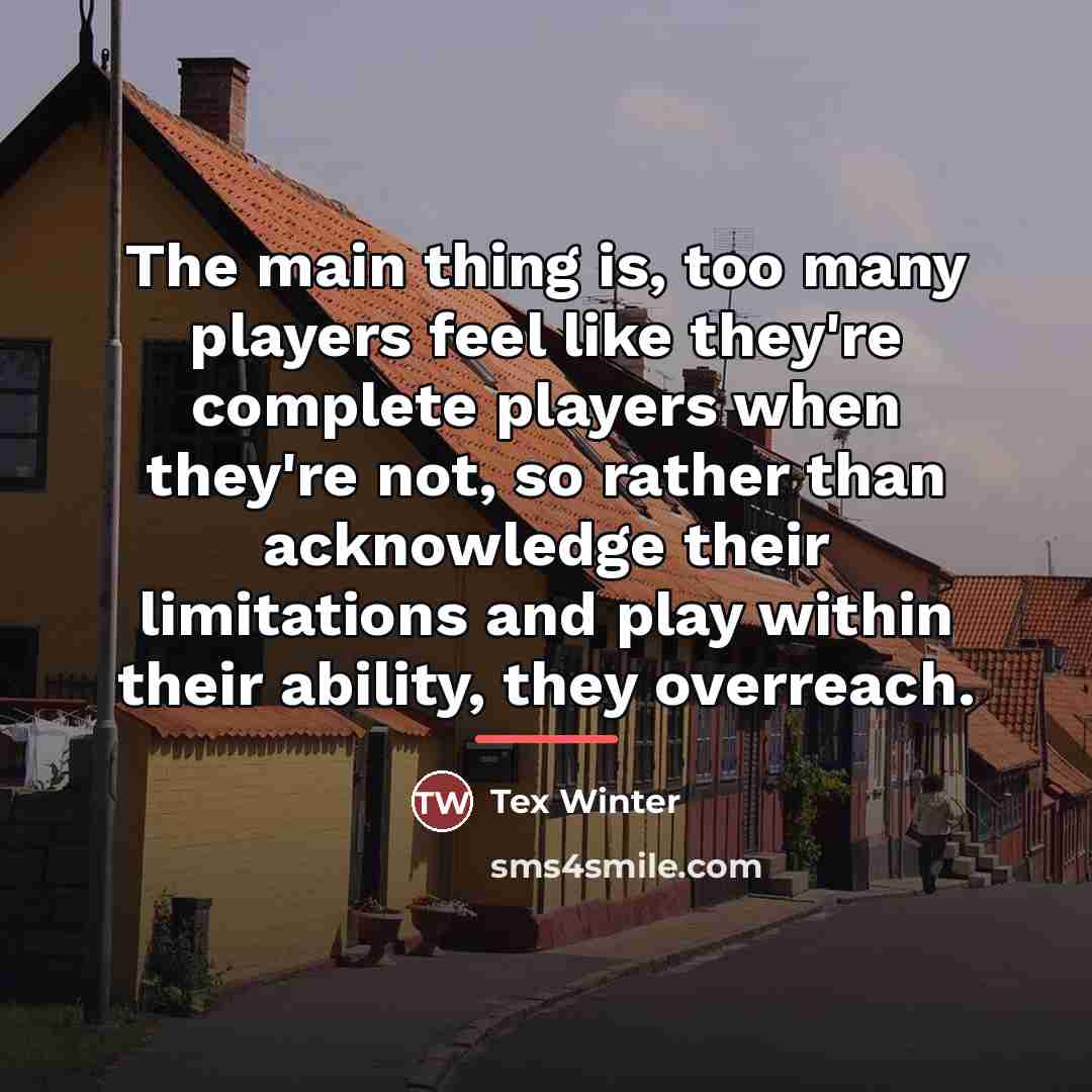 “The main thing is, too many players feel like they're…” quote by Tex Winter