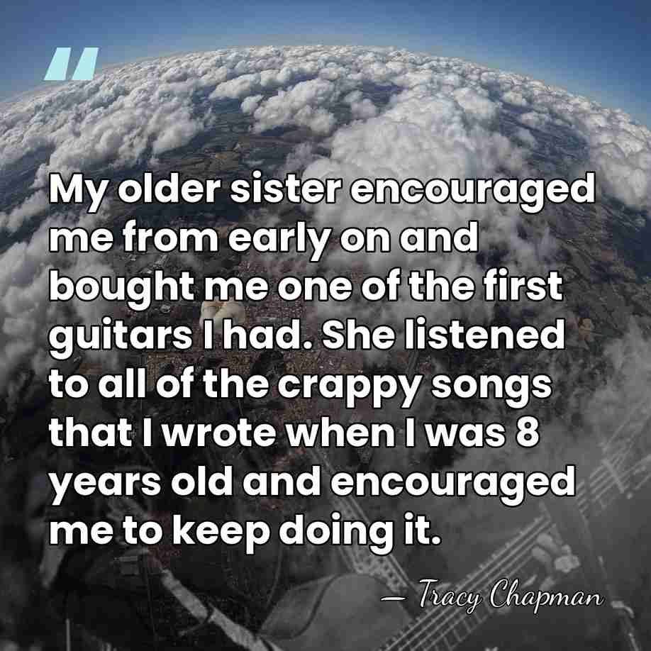 My older sister encouraged me from early on and bought me one&hellip; - Tracy Chapman