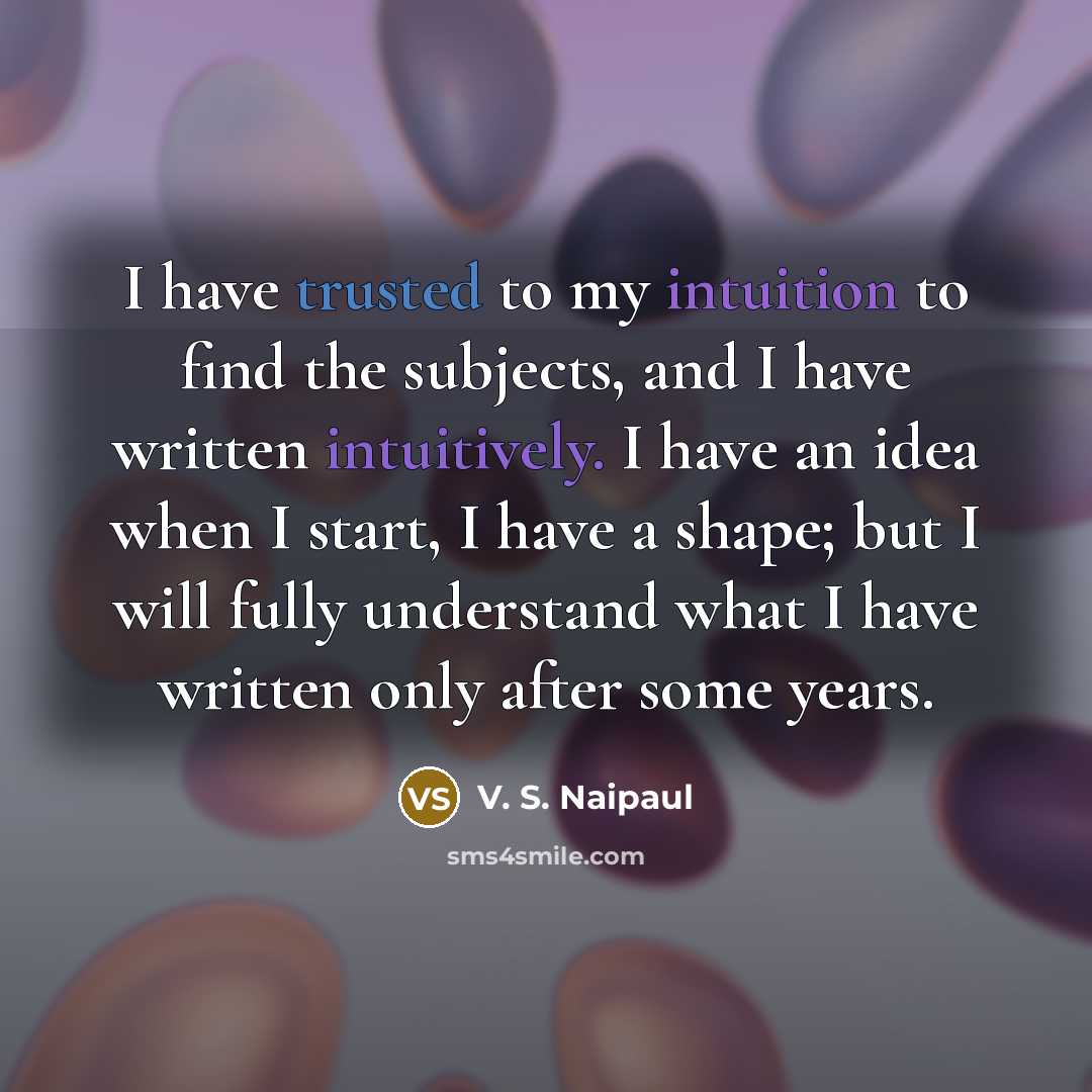 “I have trusted to my intuition to find the subjects,…” quote by V. S. Naipaul