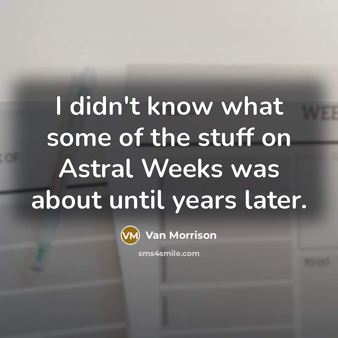 “I didn't know what some of the stuff on Astral…” quote by Van Morrison