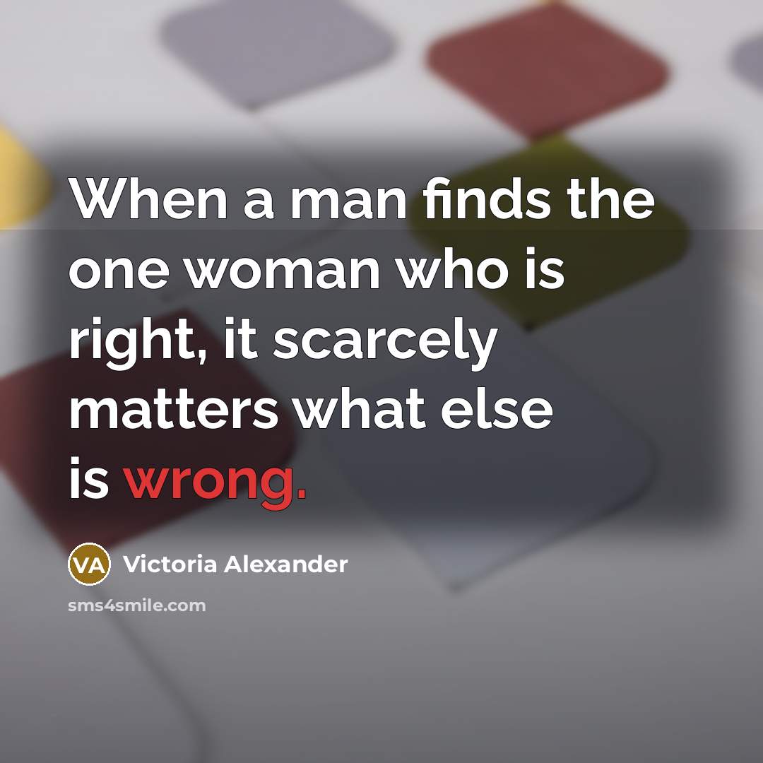 “When a man finds the one woman who is right,…” quote by Victoria Alexander