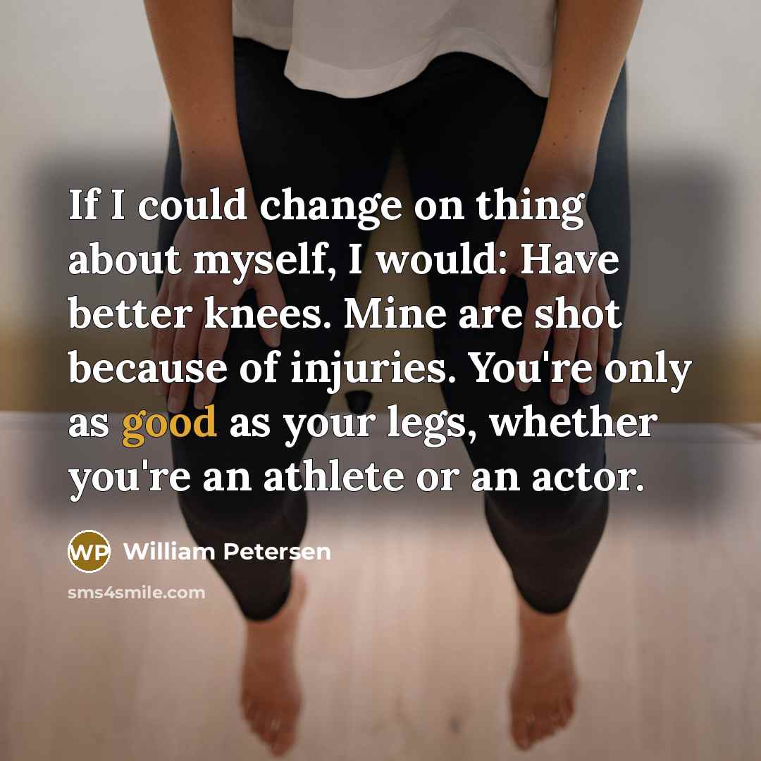 “If I could change on thing about myself, I would:…” quote by William Petersen
