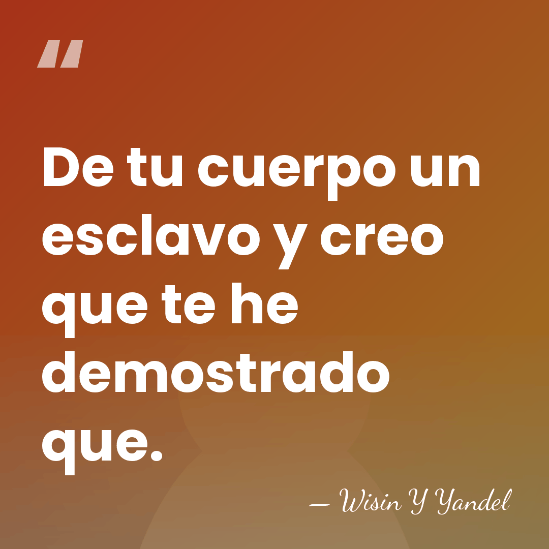 De tu cuerpo un esclavo y creo que te he demostrado que. - Wisin Y Yandel