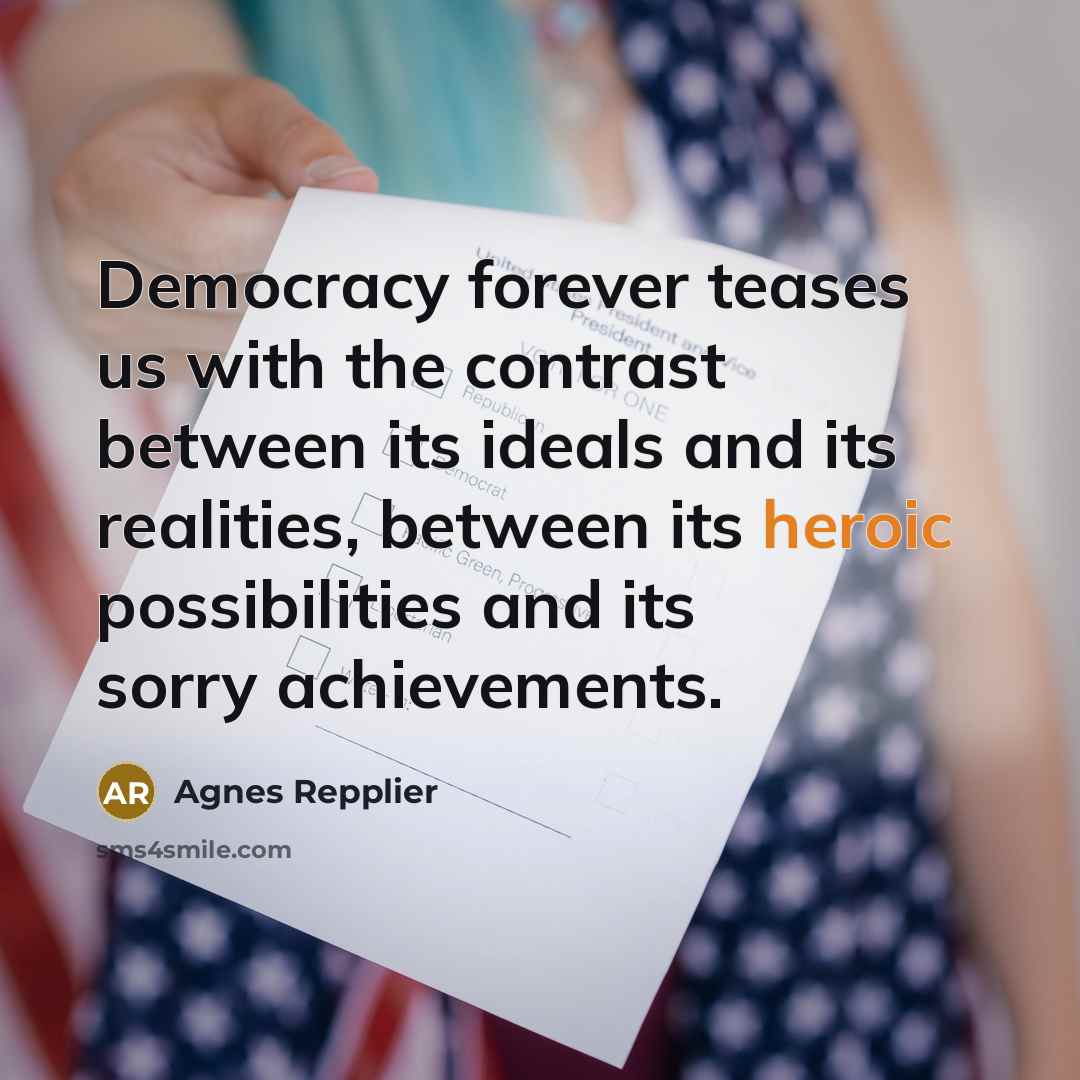 “Democracy forever teases us with the contrast between its ideals…” quote by Agnes Repplier