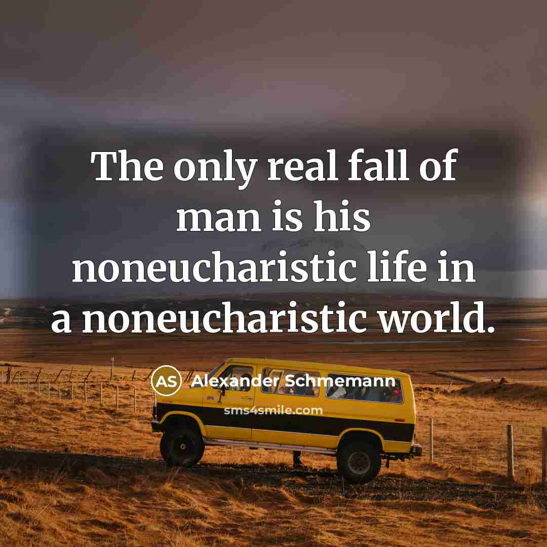 “The only real fall of man is his noneucharistic life…” quote by Alexander Schmemann