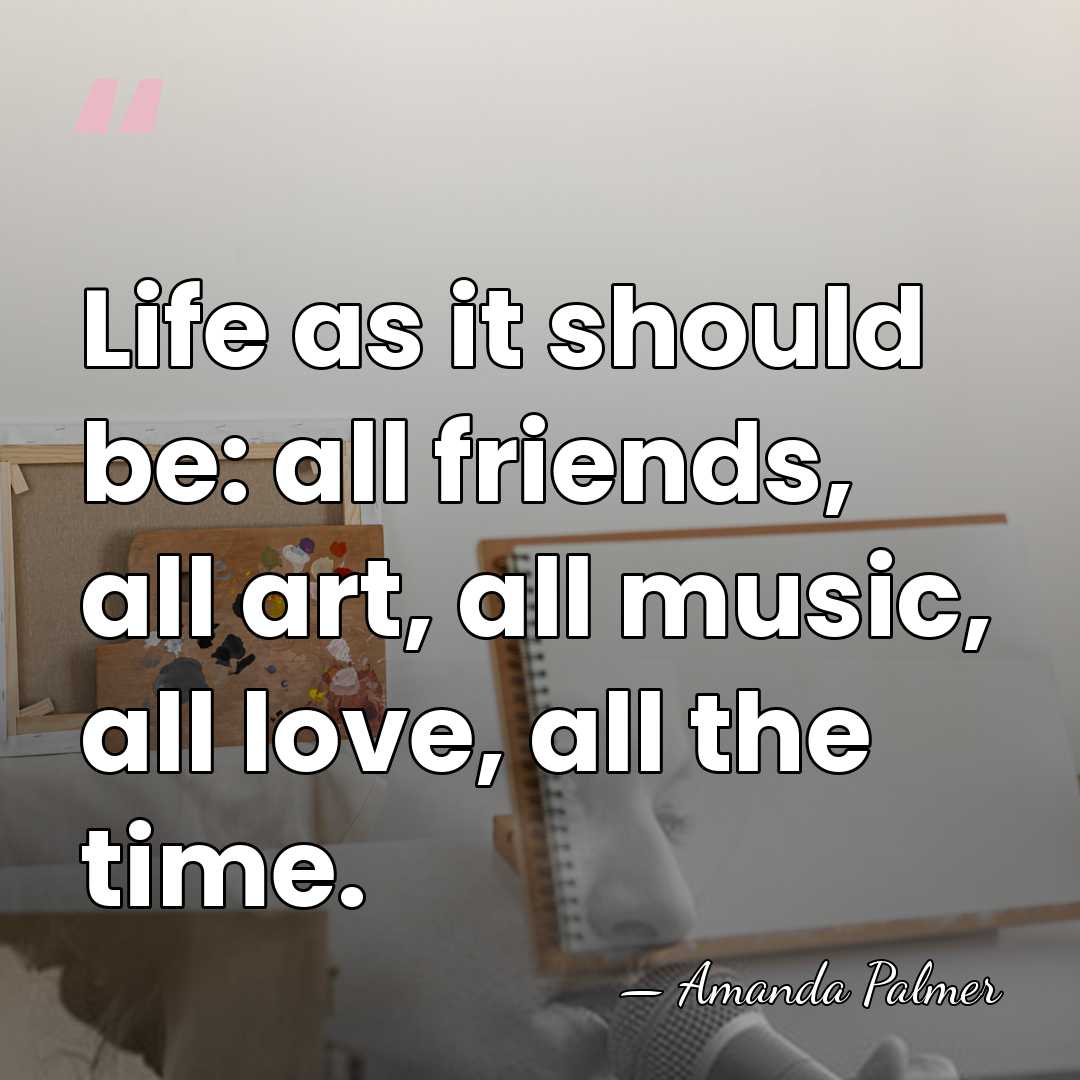 Life as it should be: all friends, all art, all music, all&hellip; - Amanda Palmer