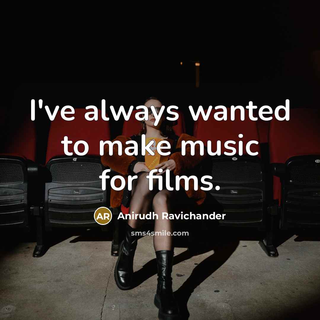 “I've always wanted to make music for films.…” quote by Anirudh Ravichander