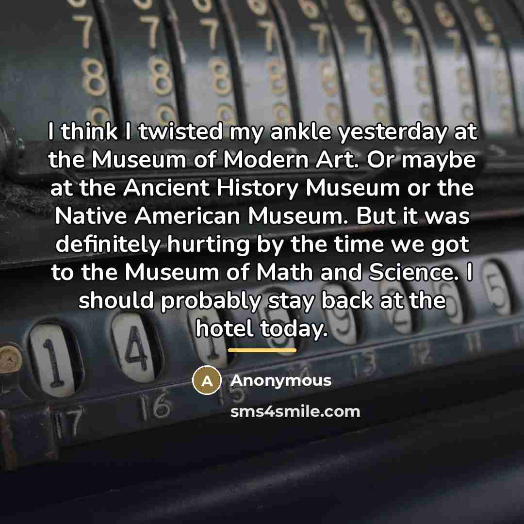 “I think I twisted my ankle yesterday at the Museum…” quote by Anonymous