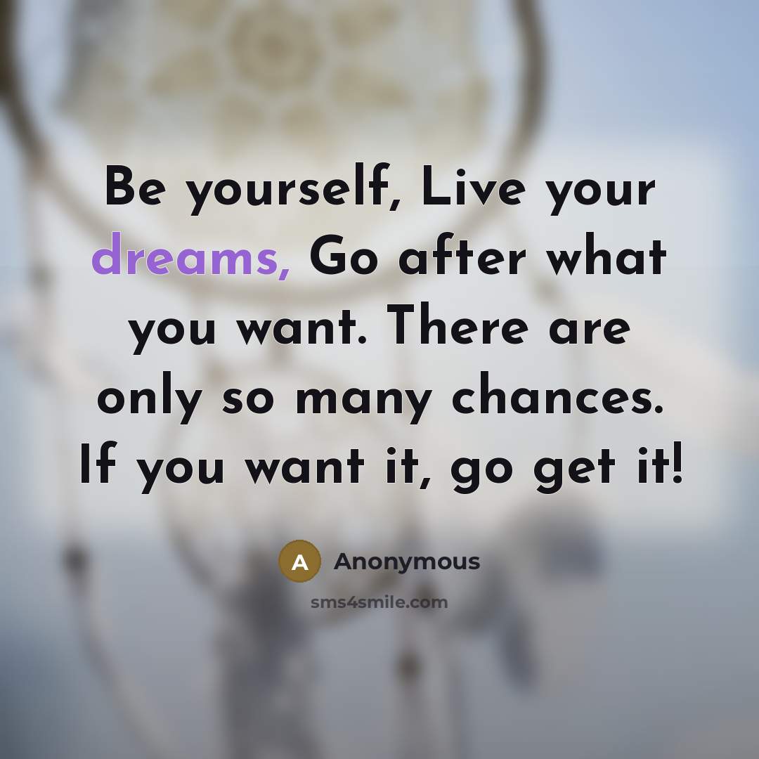 “Be yourself, Live your dreams, Go after what you want.…” quote by Anonymous