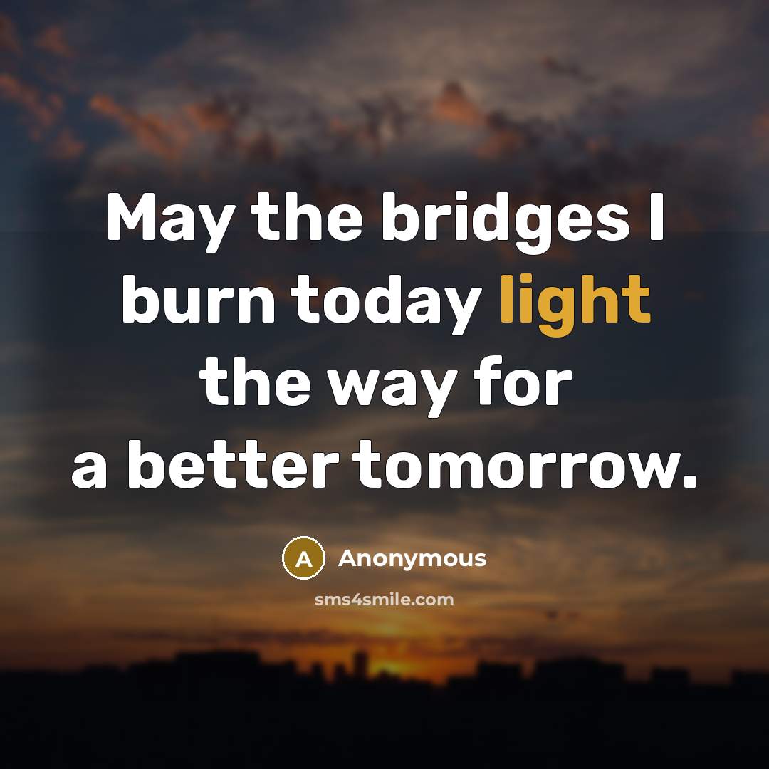 “May the bridges I burn today light the way for…” quote by Anonymous