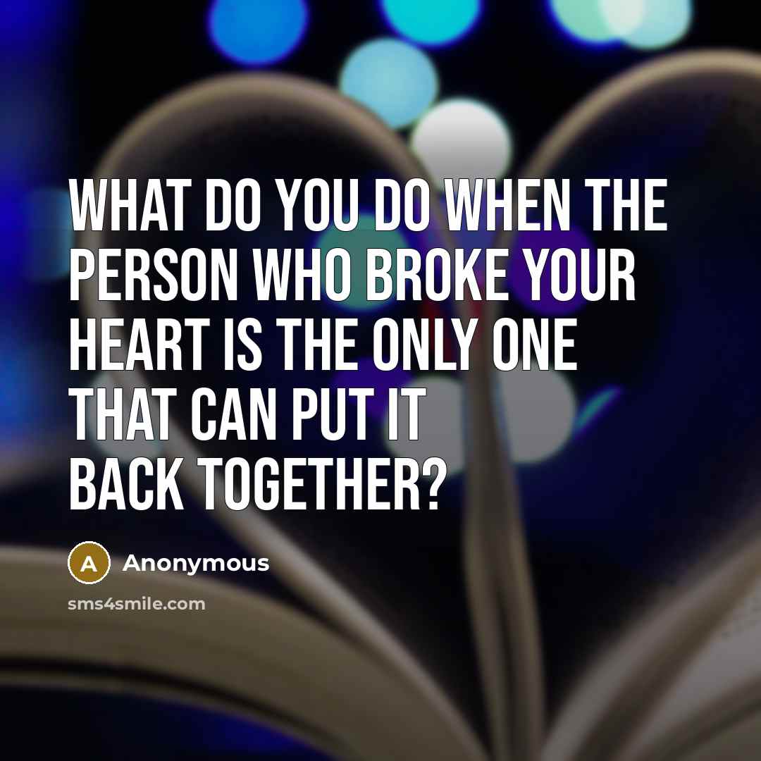 “What do you do when the person who broke your heart is the only one that can put it back together?” quote by Anonymous