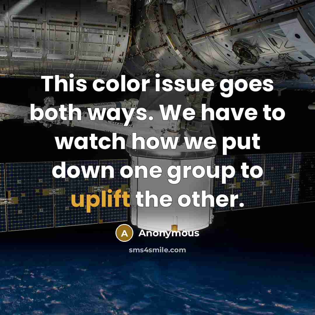 “This color issue goes both ways. We have to watch how we put down one group to uplift the other.” quote by Anonymous