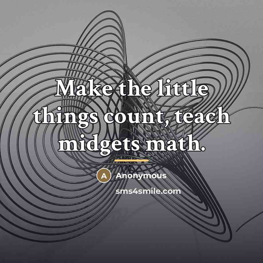 “Make the little things count, teach midgets math.…” quote by Anonymous