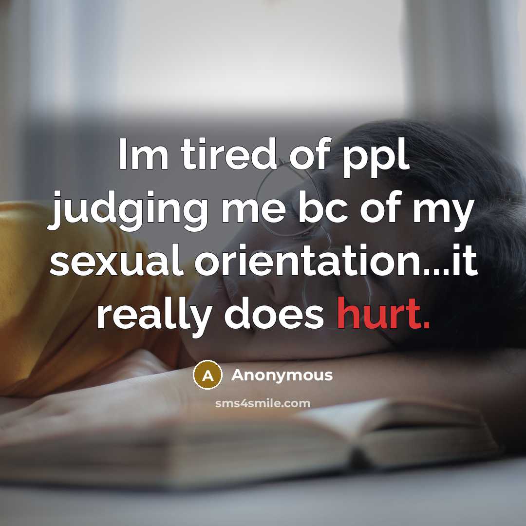 “Im tired of ppl judging me bc of my sexual orientation...it really does hurt.” quote by Anonymous