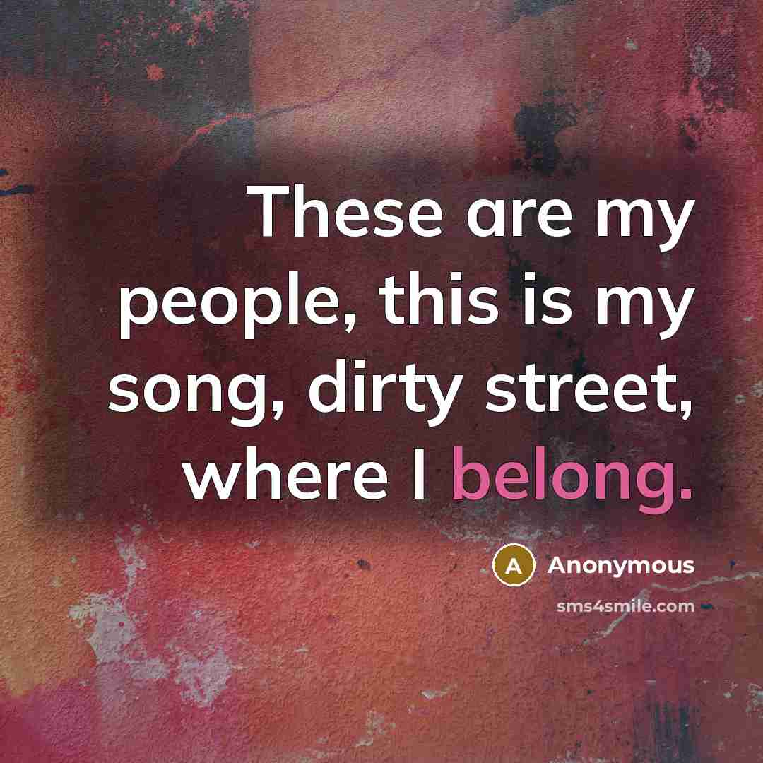 “These are my people, this is my song, dirty street, where I belong.” quote by Anonymous