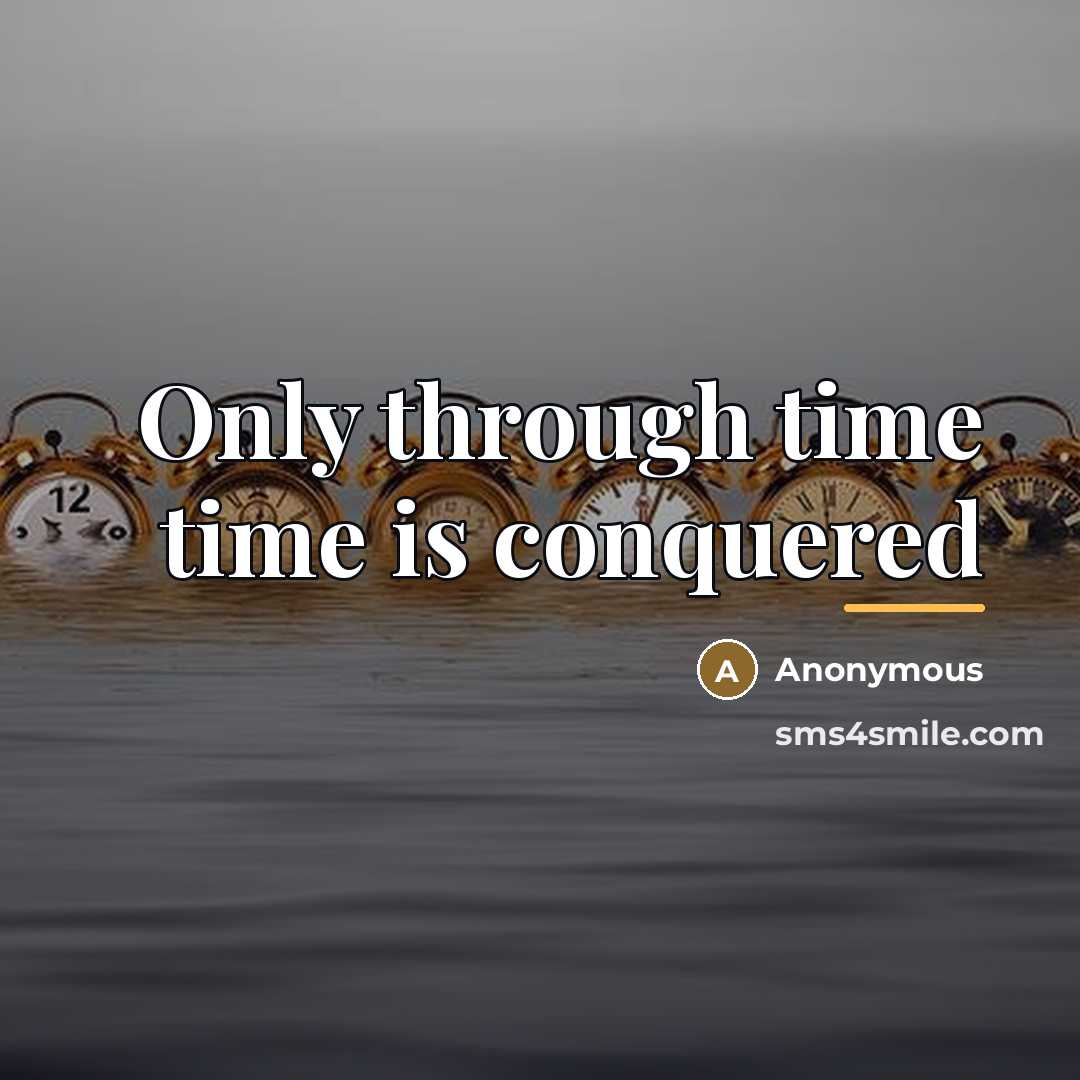 “Only through time time is conquered…” quote by Anonymous