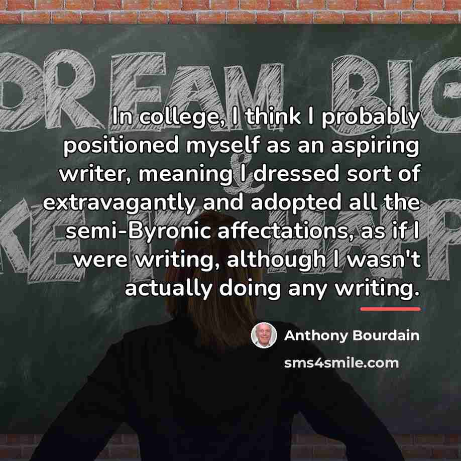 “In college, I think I probably positioned myself as an…” quote by Anthony Bourdain