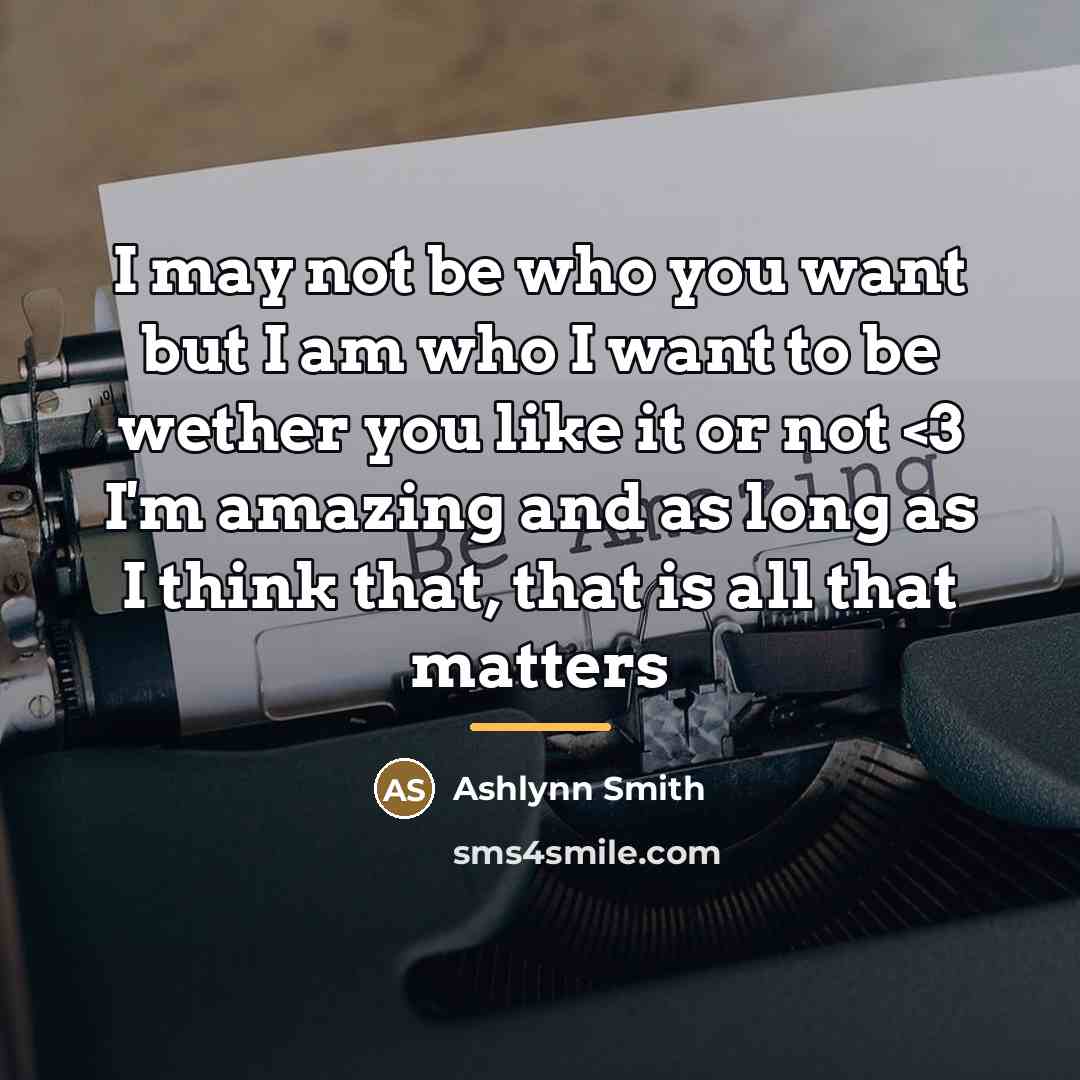 “I may not be who you want but I am…” quote by Ashlynn Smith
