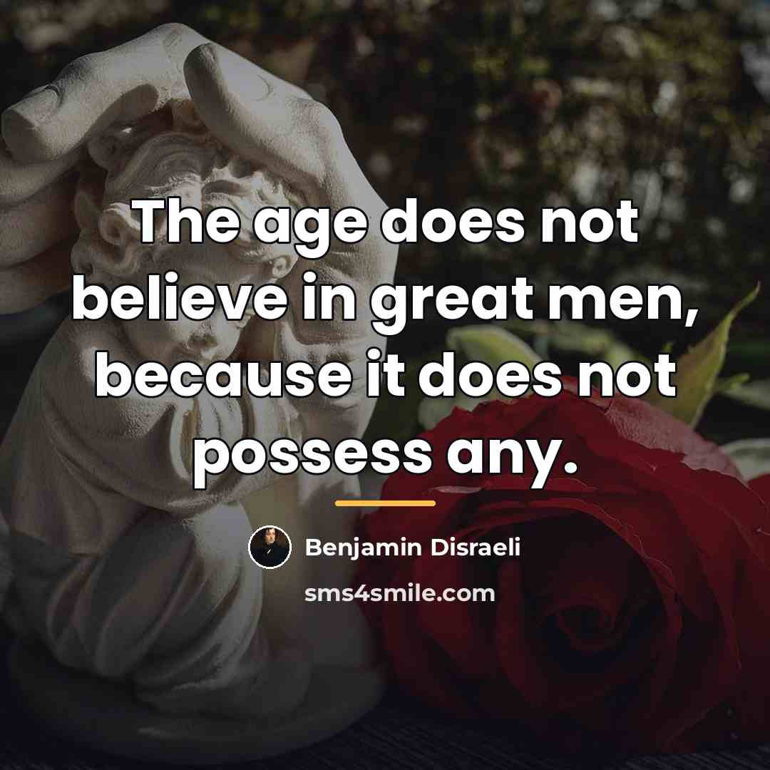 “The age does not believe in great men, because it…” quote by Benjamin Disraeli