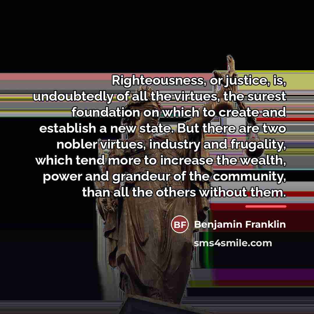 “Righteousness, or justice, is, undoubtedly of all the virtues, the…” quote by Benjamin Franklin