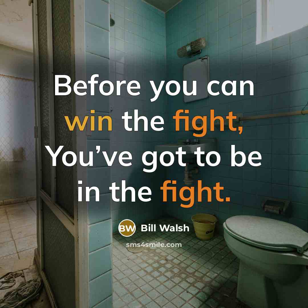“Before you can win the fight, You’ve got to be…” quote by Bill Walsh