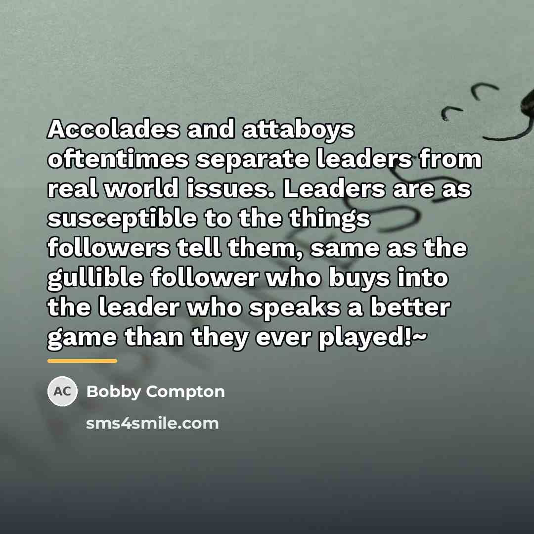 “Accolades and attaboys oftentimes separate leaders from real world issues.…” quote by Bobby Compton