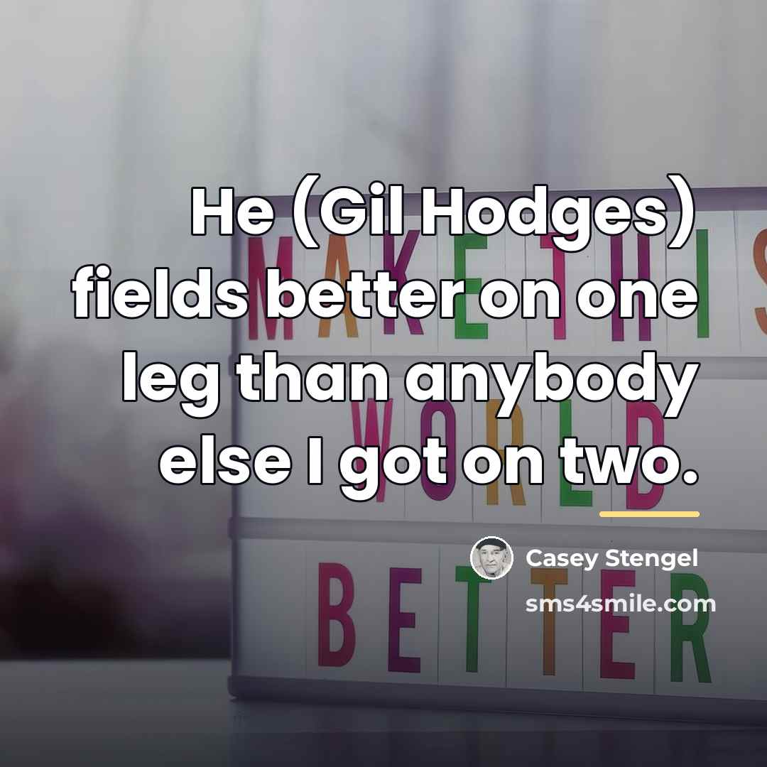 “He (Gil Hodges) fields better on one leg than anybody…” quote by Casey Stengel